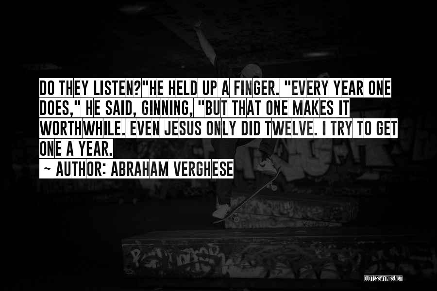 Abraham Verghese Quotes: Do They Listen?he Held Up A Finger. Every Year One Does, He Said, Ginning, But That One Makes It Worthwhile.