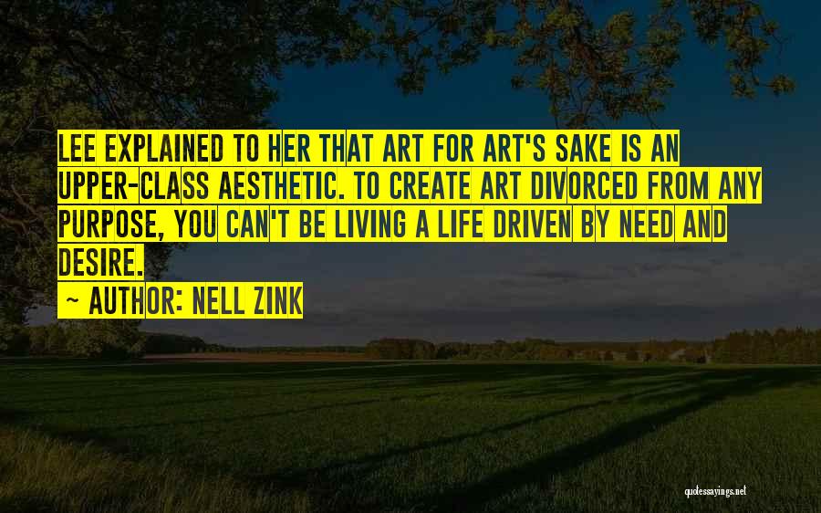 Nell Zink Quotes: Lee Explained To Her That Art For Art's Sake Is An Upper-class Aesthetic. To Create Art Divorced From Any Purpose,