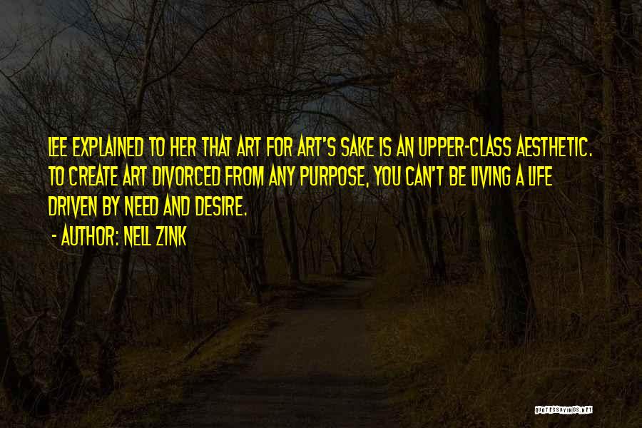 Nell Zink Quotes: Lee Explained To Her That Art For Art's Sake Is An Upper-class Aesthetic. To Create Art Divorced From Any Purpose,