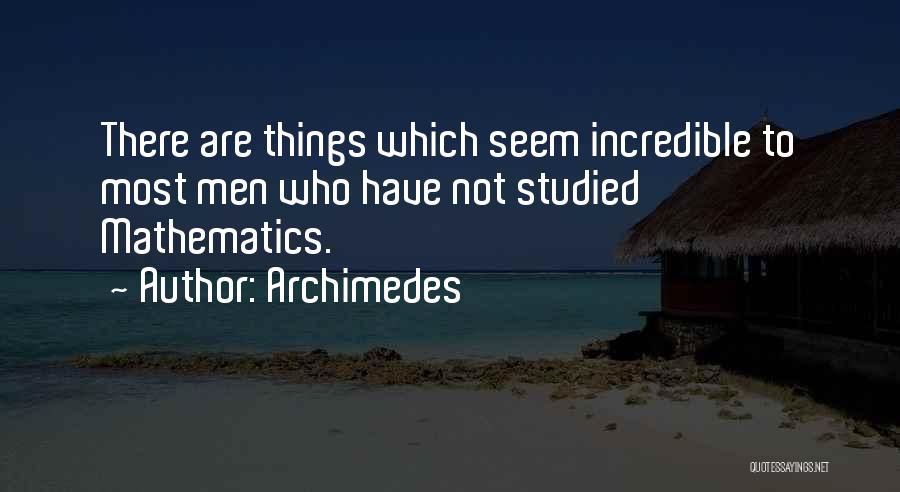 Archimedes Quotes: There Are Things Which Seem Incredible To Most Men Who Have Not Studied Mathematics.