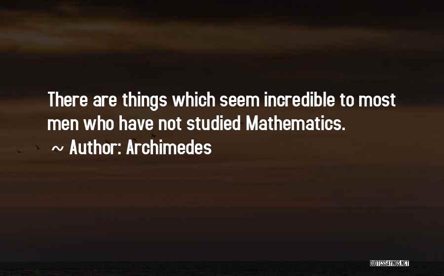 Archimedes Quotes: There Are Things Which Seem Incredible To Most Men Who Have Not Studied Mathematics.
