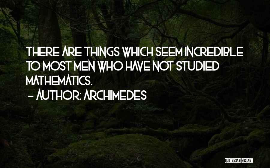 Archimedes Quotes: There Are Things Which Seem Incredible To Most Men Who Have Not Studied Mathematics.