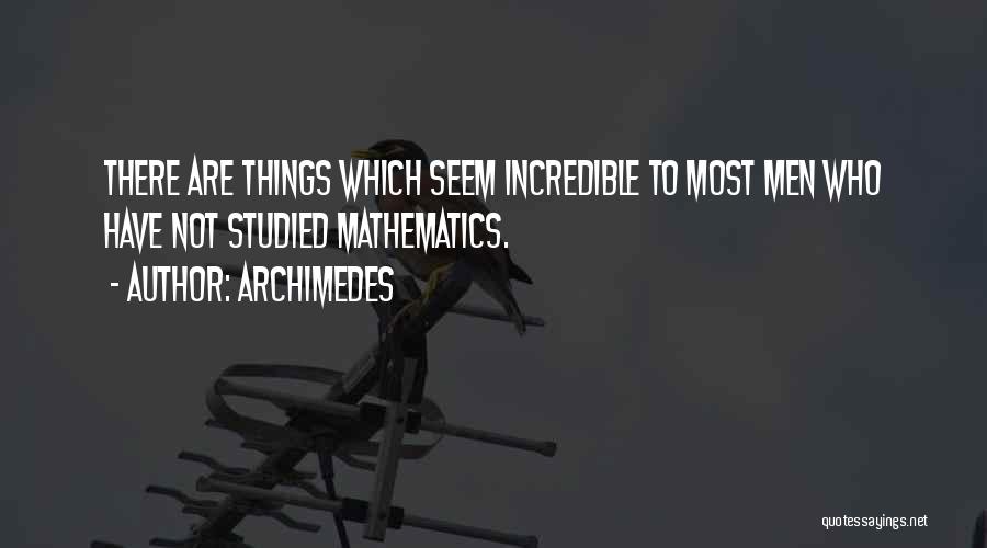 Archimedes Quotes: There Are Things Which Seem Incredible To Most Men Who Have Not Studied Mathematics.