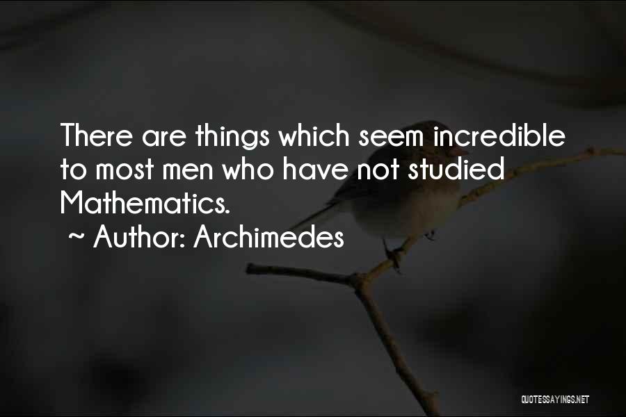 Archimedes Quotes: There Are Things Which Seem Incredible To Most Men Who Have Not Studied Mathematics.