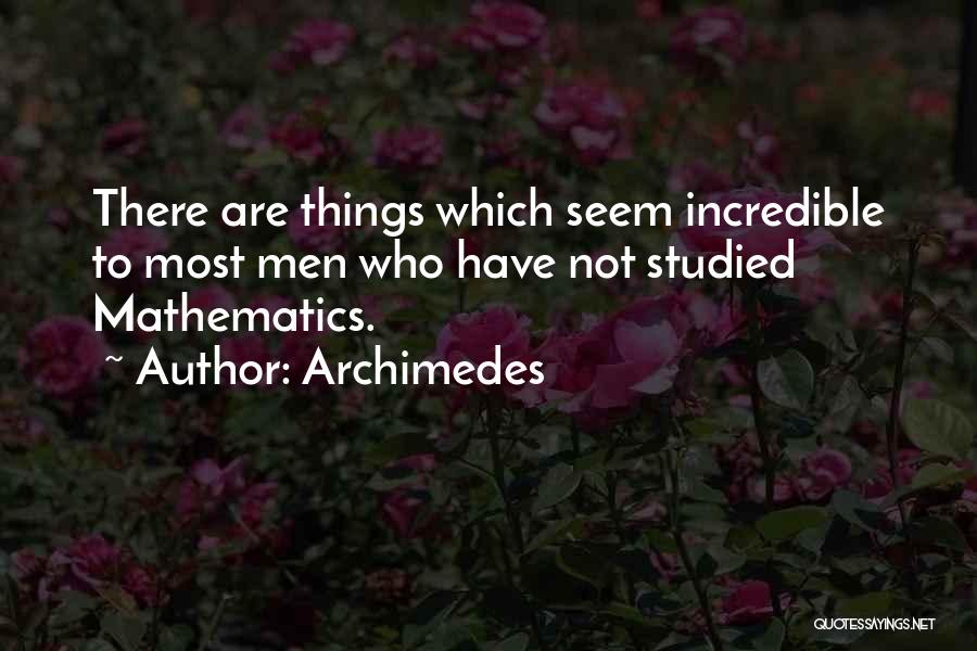 Archimedes Quotes: There Are Things Which Seem Incredible To Most Men Who Have Not Studied Mathematics.