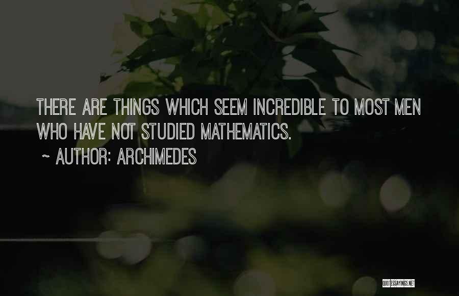 Archimedes Quotes: There Are Things Which Seem Incredible To Most Men Who Have Not Studied Mathematics.