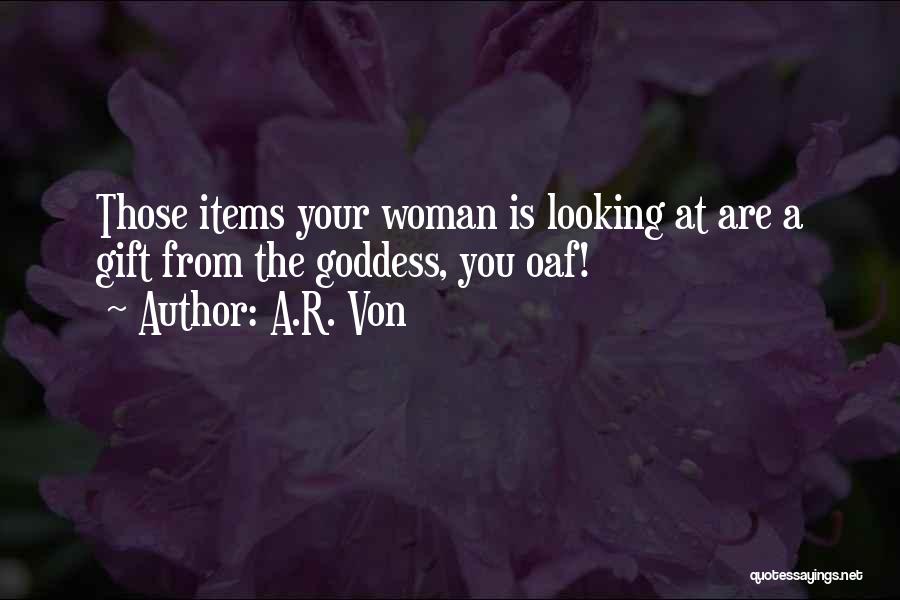 A.R. Von Quotes: Those Items Your Woman Is Looking At Are A Gift From The Goddess, You Oaf!