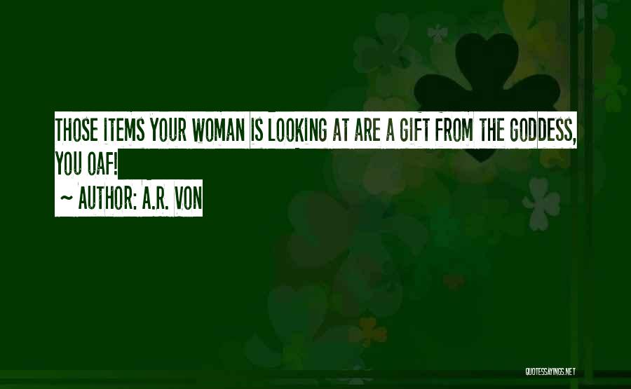 A.R. Von Quotes: Those Items Your Woman Is Looking At Are A Gift From The Goddess, You Oaf!