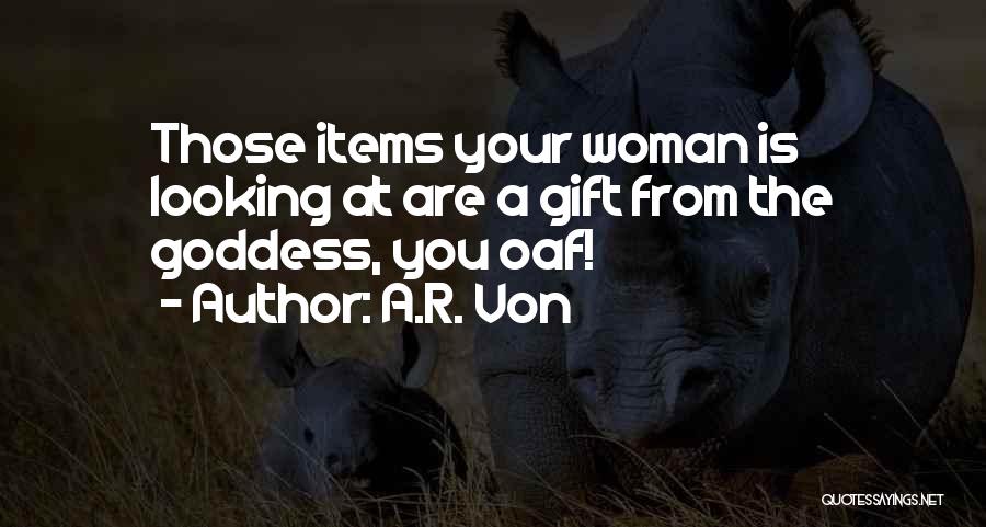 A.R. Von Quotes: Those Items Your Woman Is Looking At Are A Gift From The Goddess, You Oaf!