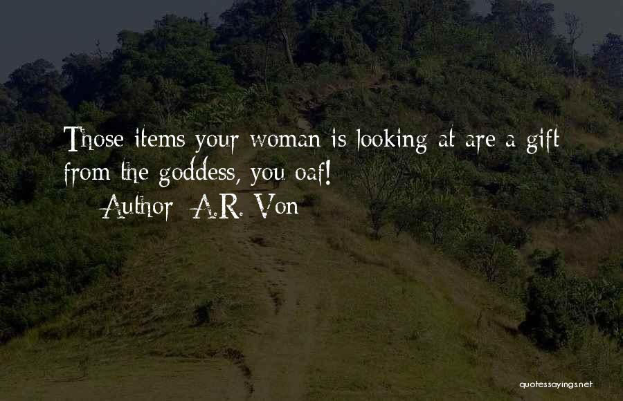 A.R. Von Quotes: Those Items Your Woman Is Looking At Are A Gift From The Goddess, You Oaf!