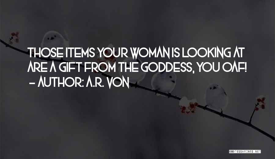 A.R. Von Quotes: Those Items Your Woman Is Looking At Are A Gift From The Goddess, You Oaf!