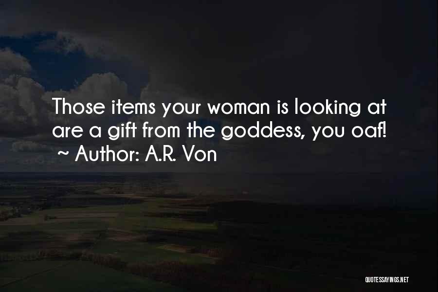 A.R. Von Quotes: Those Items Your Woman Is Looking At Are A Gift From The Goddess, You Oaf!