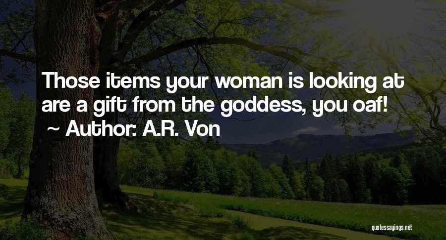 A.R. Von Quotes: Those Items Your Woman Is Looking At Are A Gift From The Goddess, You Oaf!