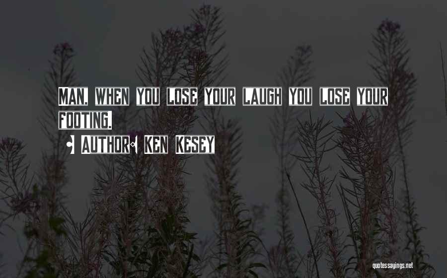 Ken Kesey Quotes: Man, When You Lose Your Laugh You Lose Your Footing.