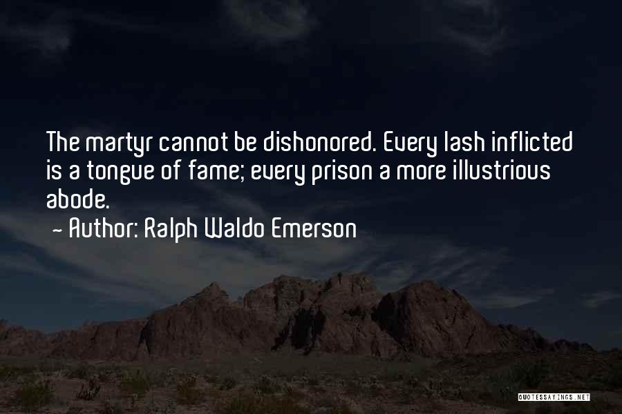 Ralph Waldo Emerson Quotes: The Martyr Cannot Be Dishonored. Every Lash Inflicted Is A Tongue Of Fame; Every Prison A More Illustrious Abode.