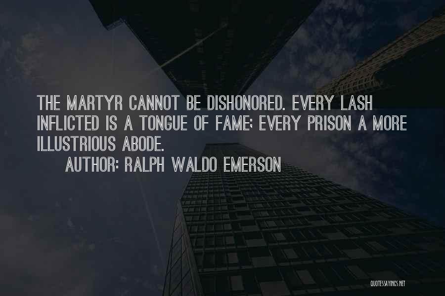 Ralph Waldo Emerson Quotes: The Martyr Cannot Be Dishonored. Every Lash Inflicted Is A Tongue Of Fame; Every Prison A More Illustrious Abode.