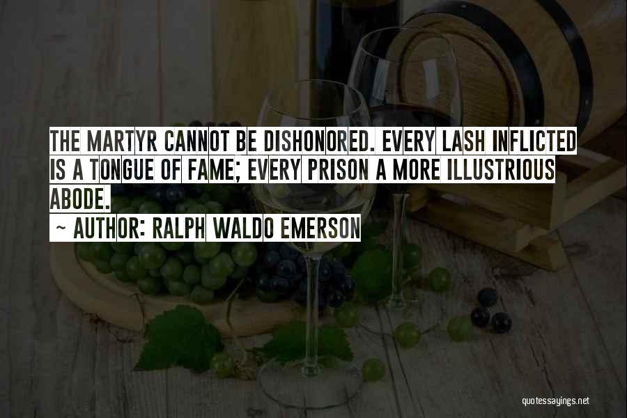 Ralph Waldo Emerson Quotes: The Martyr Cannot Be Dishonored. Every Lash Inflicted Is A Tongue Of Fame; Every Prison A More Illustrious Abode.