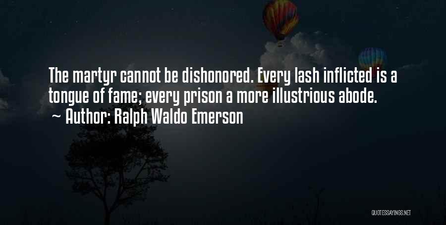 Ralph Waldo Emerson Quotes: The Martyr Cannot Be Dishonored. Every Lash Inflicted Is A Tongue Of Fame; Every Prison A More Illustrious Abode.