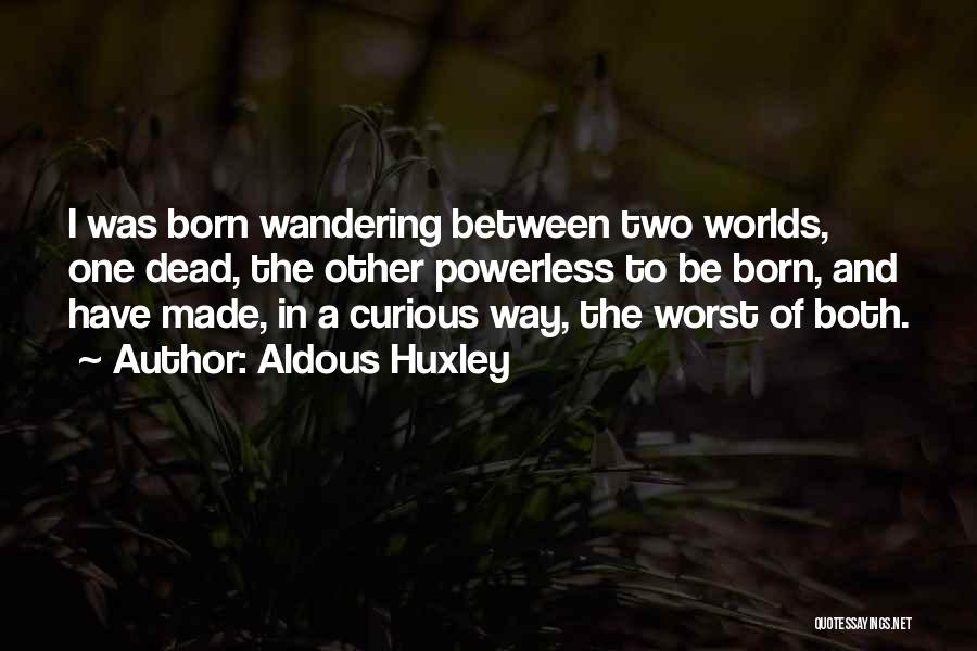 Aldous Huxley Quotes: I Was Born Wandering Between Two Worlds, One Dead, The Other Powerless To Be Born, And Have Made, In A
