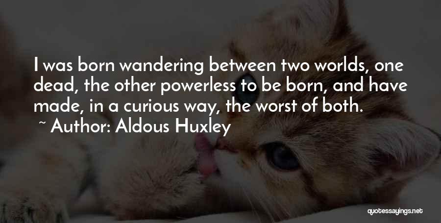 Aldous Huxley Quotes: I Was Born Wandering Between Two Worlds, One Dead, The Other Powerless To Be Born, And Have Made, In A