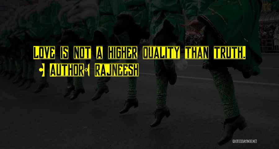 Rajneesh Quotes: Love Is Not A Higher Quality Than Truth.