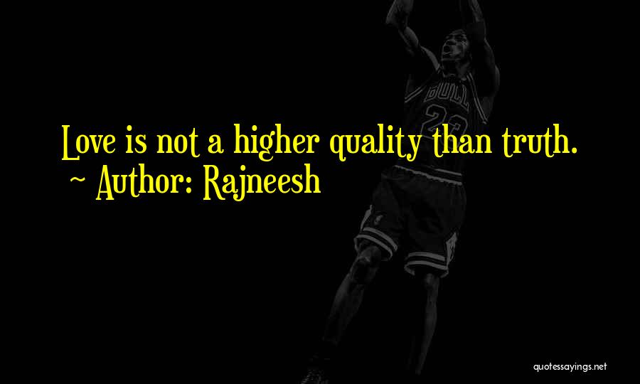 Rajneesh Quotes: Love Is Not A Higher Quality Than Truth.