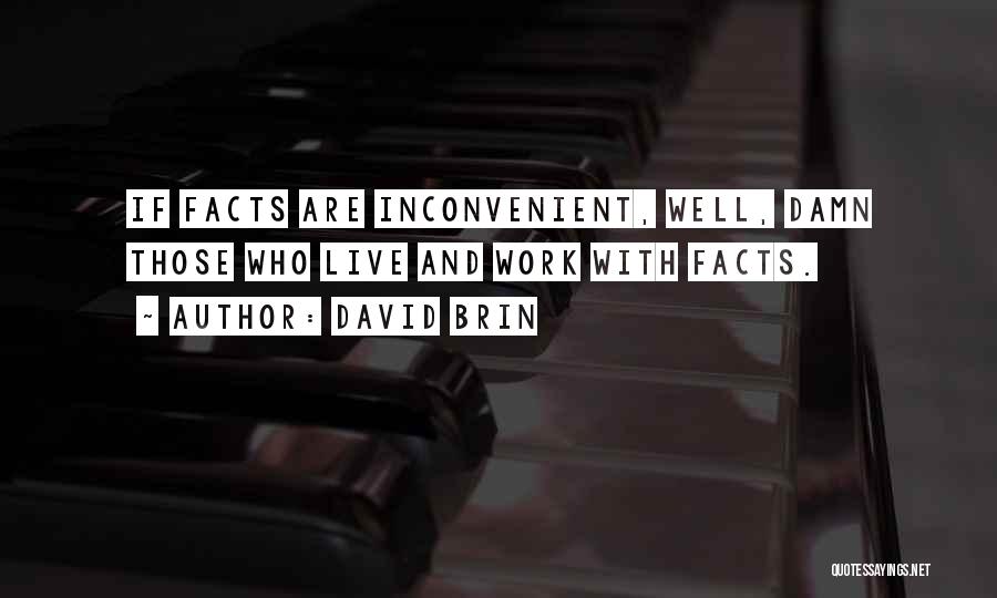 David Brin Quotes: If Facts Are Inconvenient, Well, Damn Those Who Live And Work With Facts.