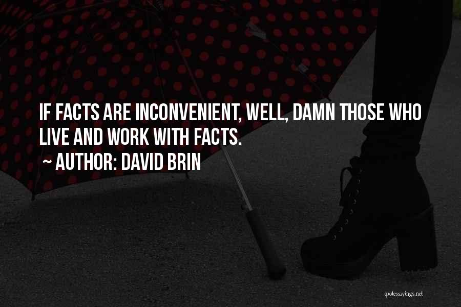 David Brin Quotes: If Facts Are Inconvenient, Well, Damn Those Who Live And Work With Facts.