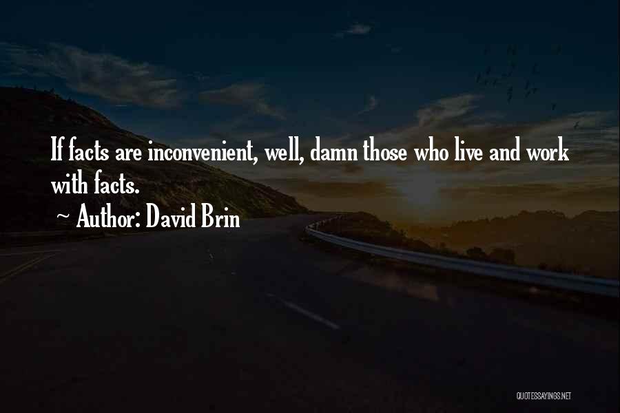 David Brin Quotes: If Facts Are Inconvenient, Well, Damn Those Who Live And Work With Facts.