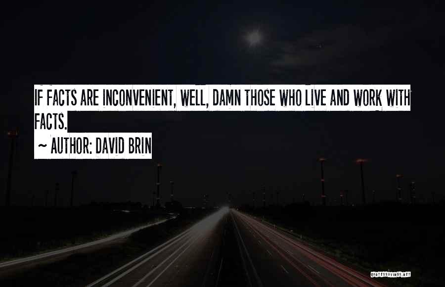 David Brin Quotes: If Facts Are Inconvenient, Well, Damn Those Who Live And Work With Facts.