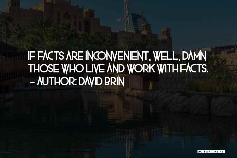 David Brin Quotes: If Facts Are Inconvenient, Well, Damn Those Who Live And Work With Facts.