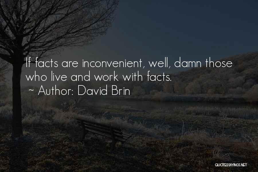 David Brin Quotes: If Facts Are Inconvenient, Well, Damn Those Who Live And Work With Facts.