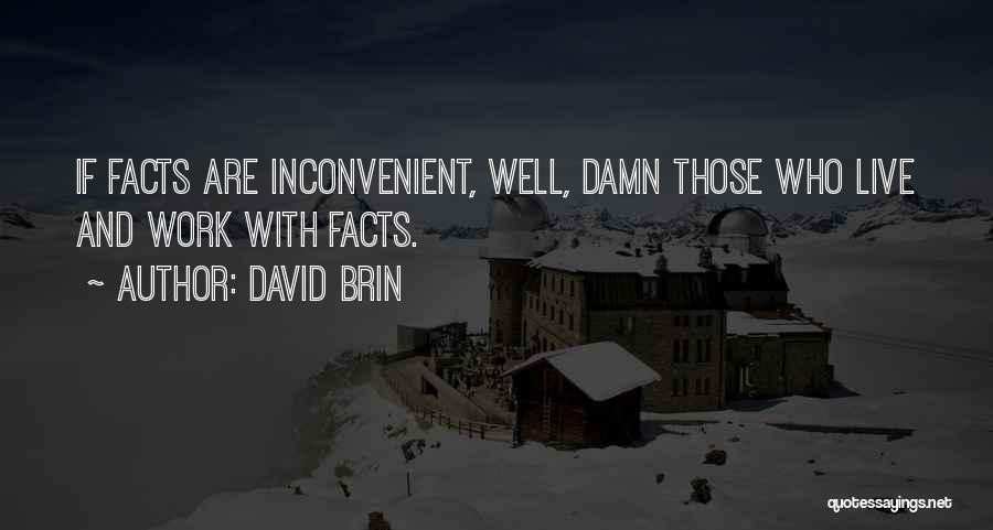 David Brin Quotes: If Facts Are Inconvenient, Well, Damn Those Who Live And Work With Facts.