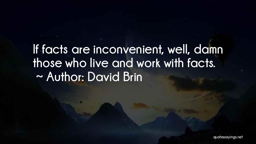 David Brin Quotes: If Facts Are Inconvenient, Well, Damn Those Who Live And Work With Facts.