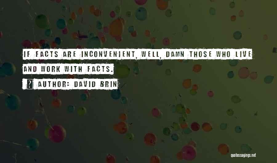 David Brin Quotes: If Facts Are Inconvenient, Well, Damn Those Who Live And Work With Facts.