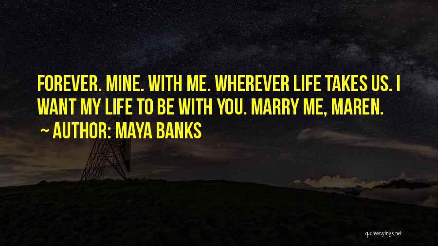 Maya Banks Quotes: Forever. Mine. With Me. Wherever Life Takes Us. I Want My Life To Be With You. Marry Me, Maren.