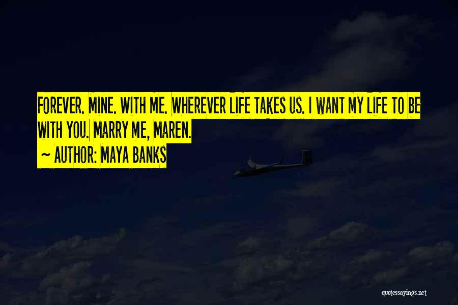 Maya Banks Quotes: Forever. Mine. With Me. Wherever Life Takes Us. I Want My Life To Be With You. Marry Me, Maren.