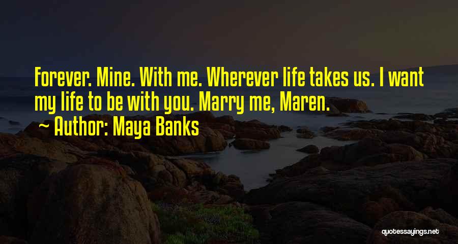 Maya Banks Quotes: Forever. Mine. With Me. Wherever Life Takes Us. I Want My Life To Be With You. Marry Me, Maren.