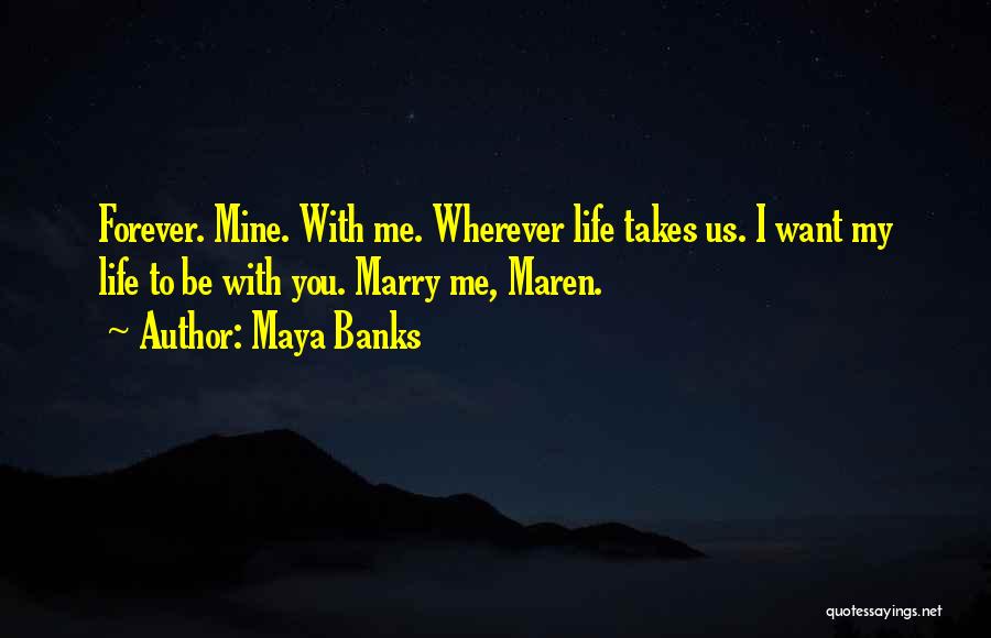 Maya Banks Quotes: Forever. Mine. With Me. Wherever Life Takes Us. I Want My Life To Be With You. Marry Me, Maren.