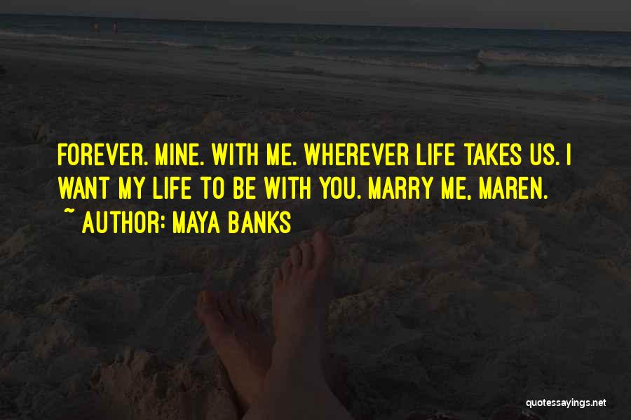 Maya Banks Quotes: Forever. Mine. With Me. Wherever Life Takes Us. I Want My Life To Be With You. Marry Me, Maren.