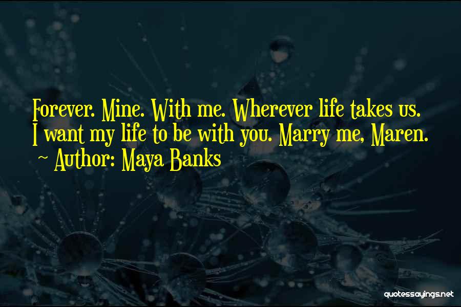 Maya Banks Quotes: Forever. Mine. With Me. Wherever Life Takes Us. I Want My Life To Be With You. Marry Me, Maren.