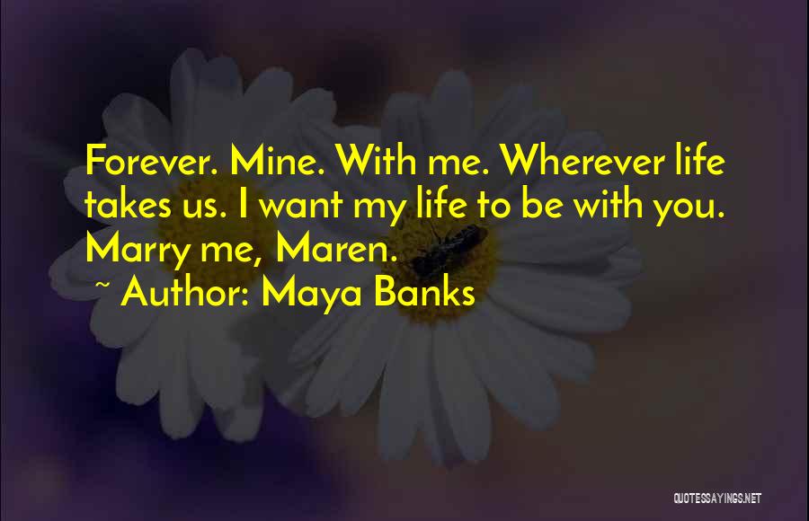 Maya Banks Quotes: Forever. Mine. With Me. Wherever Life Takes Us. I Want My Life To Be With You. Marry Me, Maren.