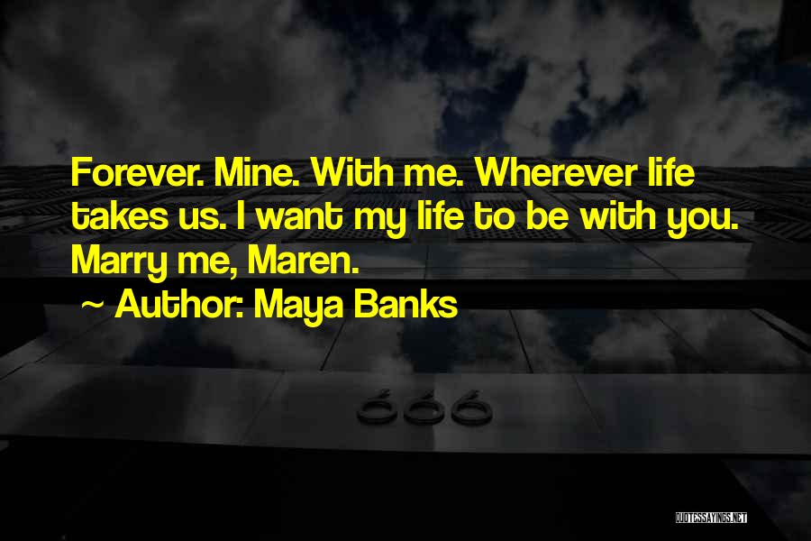 Maya Banks Quotes: Forever. Mine. With Me. Wherever Life Takes Us. I Want My Life To Be With You. Marry Me, Maren.