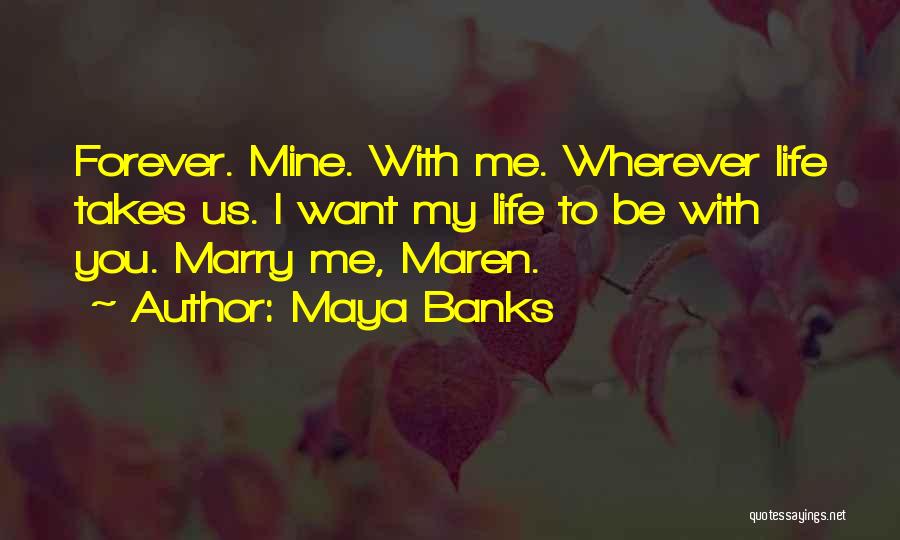 Maya Banks Quotes: Forever. Mine. With Me. Wherever Life Takes Us. I Want My Life To Be With You. Marry Me, Maren.