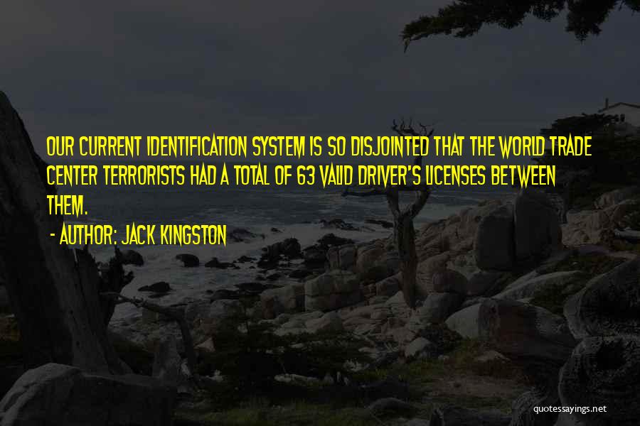 Jack Kingston Quotes: Our Current Identification System Is So Disjointed That The World Trade Center Terrorists Had A Total Of 63 Valid Driver's