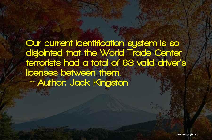 Jack Kingston Quotes: Our Current Identification System Is So Disjointed That The World Trade Center Terrorists Had A Total Of 63 Valid Driver's