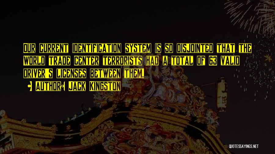 Jack Kingston Quotes: Our Current Identification System Is So Disjointed That The World Trade Center Terrorists Had A Total Of 63 Valid Driver's