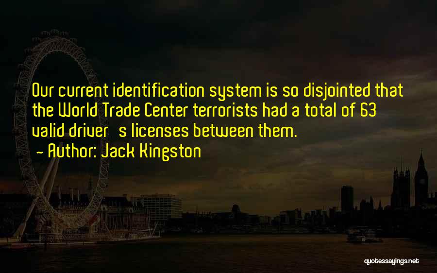 Jack Kingston Quotes: Our Current Identification System Is So Disjointed That The World Trade Center Terrorists Had A Total Of 63 Valid Driver's