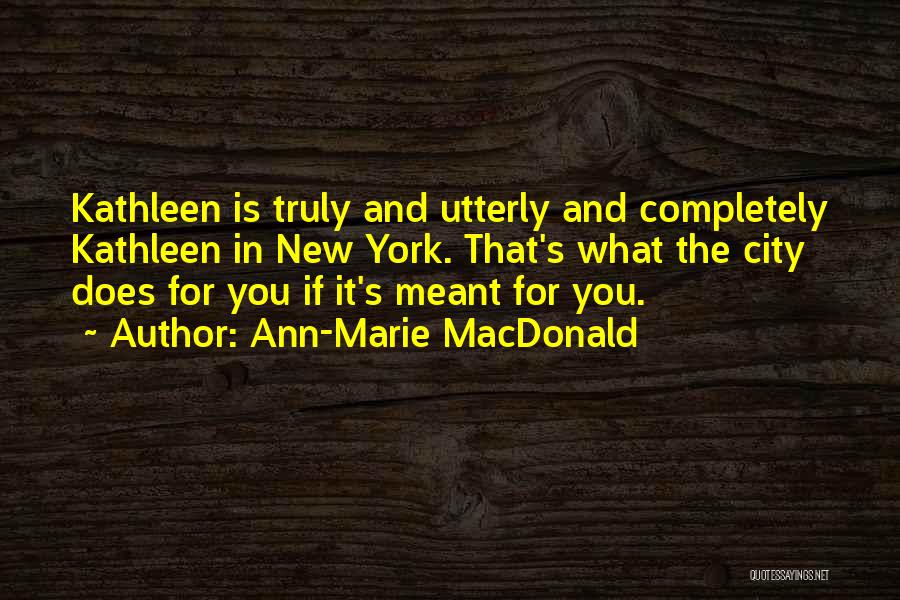 Ann-Marie MacDonald Quotes: Kathleen Is Truly And Utterly And Completely Kathleen In New York. That's What The City Does For You If It's