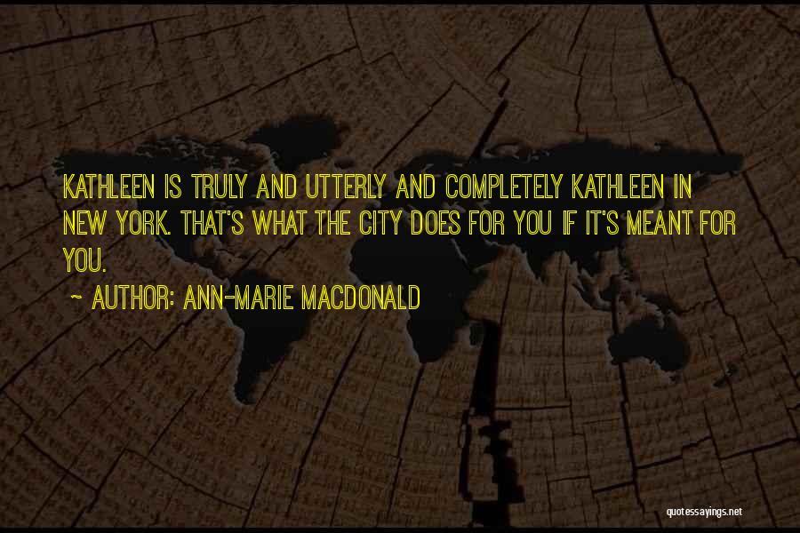 Ann-Marie MacDonald Quotes: Kathleen Is Truly And Utterly And Completely Kathleen In New York. That's What The City Does For You If It's